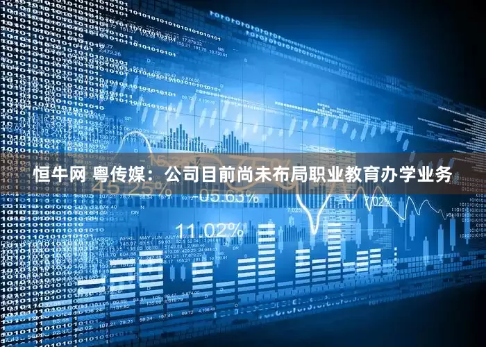 恒牛网 粤传媒：公司目前尚未布局职业教育办学业务