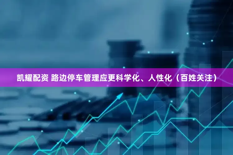 凯耀配资 路边停车管理应更科学化、人性化（百姓关注）
