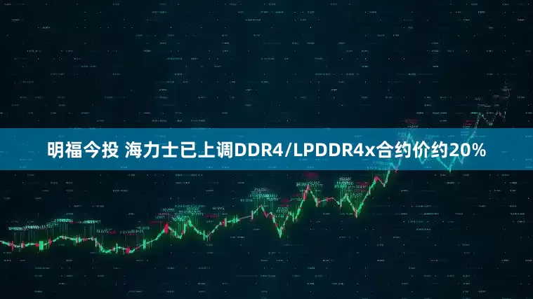 明福今投 海力士已上调DDR4/LPDDR4x合约价约20%