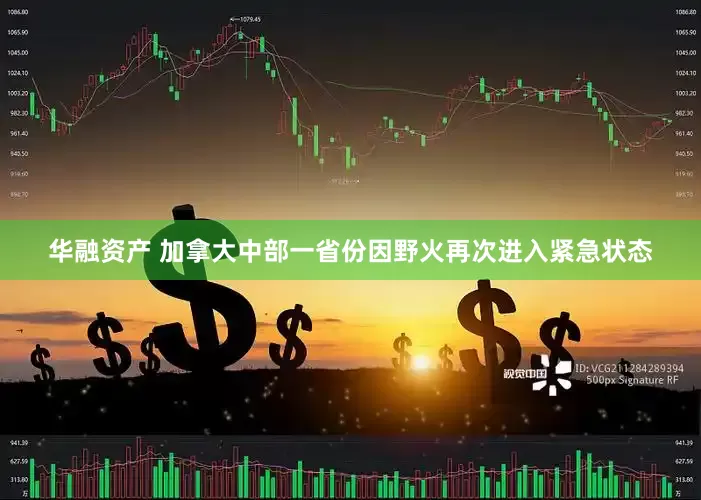 华融资产 加拿大中部一省份因野火再次进入紧急状态