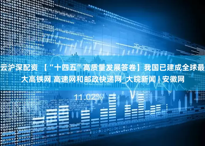 云沪深配资 【“十四五”高质量发展答卷】我国已建成全球最大高铁网 高速网和邮政快递网_大皖新闻 | 安徽网