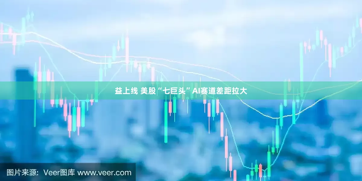 益上线 美股“七巨头”AI赛道差距拉大