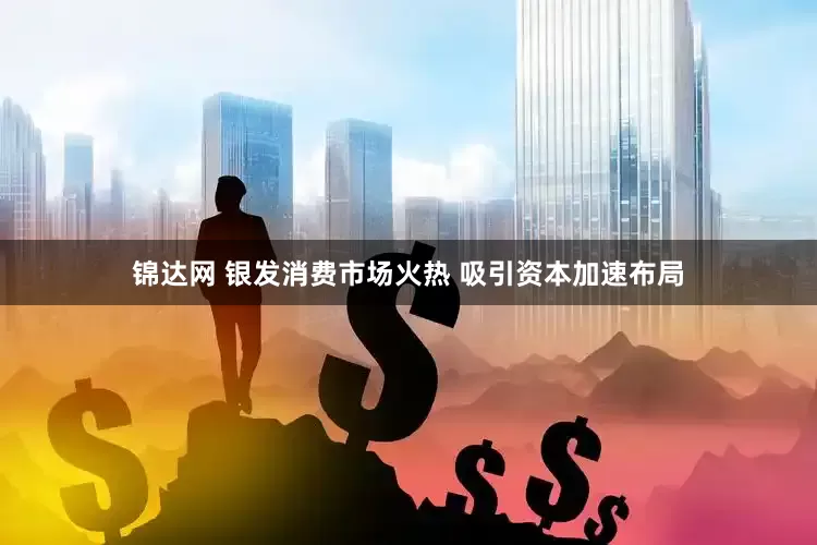 锦达网 银发消费市场火热 吸引资本加速布局