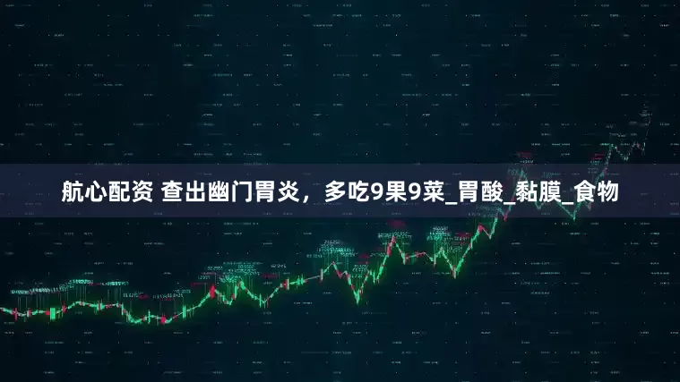 航心配资 查出幽门胃炎，多吃9果9菜_胃酸_黏膜_食物