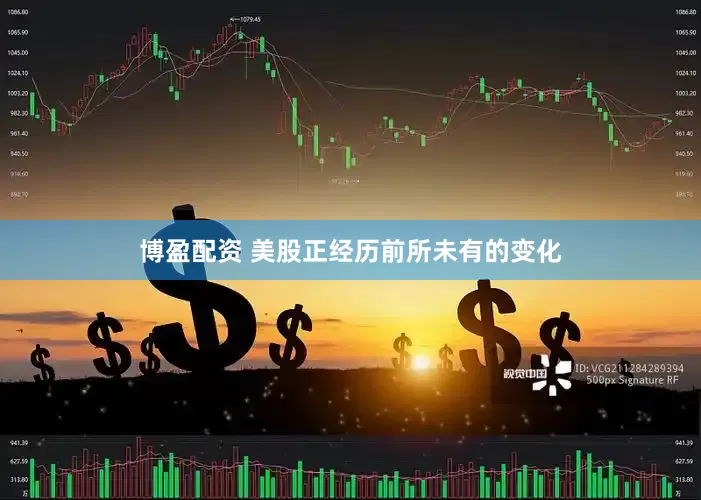 博盈配资 美股正经历前所未有的变化