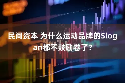 民间资本 为什么运动品牌的Slogan都不鼓励卷了？
