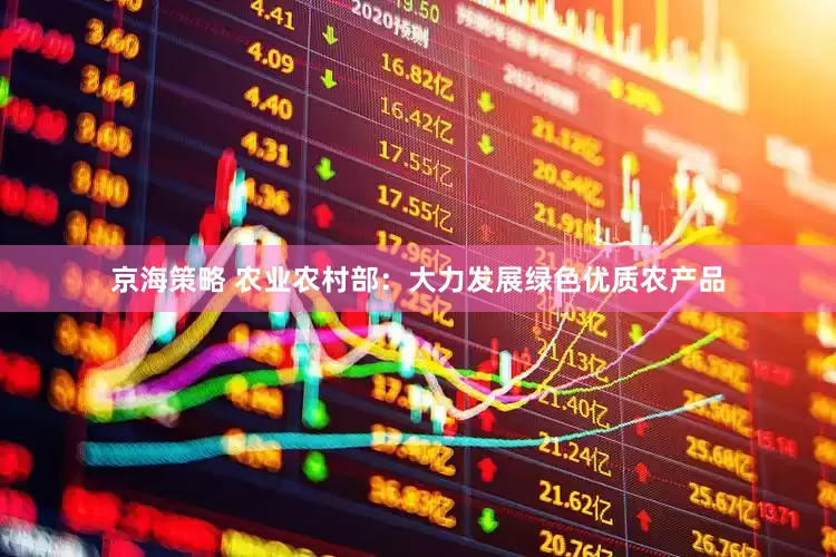 京海策略 农业农村部：大力发展绿色优质农产品