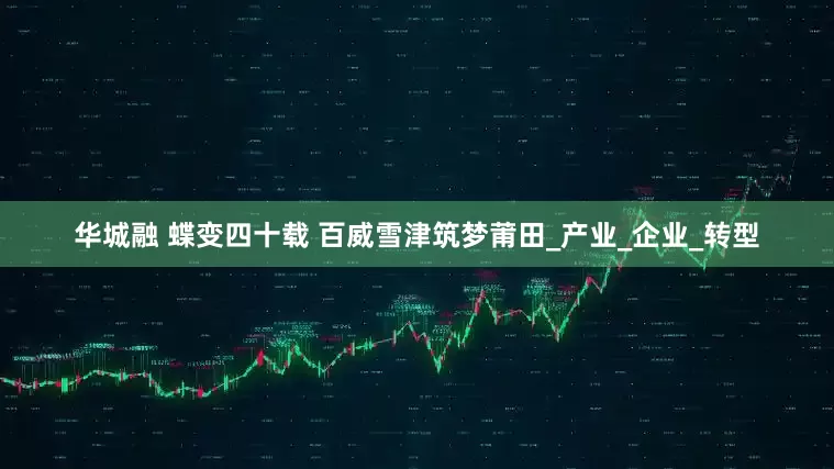 华城融 蝶变四十载 百威雪津筑梦莆田_产业_企业_转型