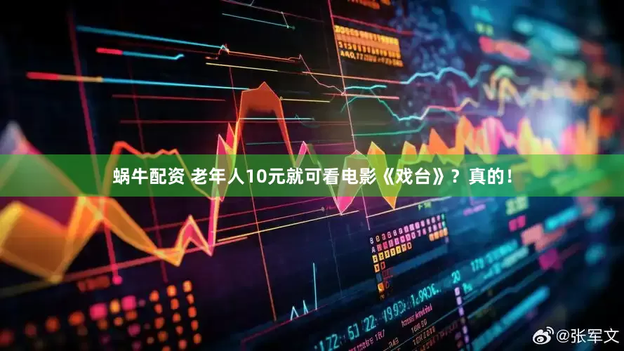 蜗牛配资 老年人10元就可看电影《戏台》？真的！