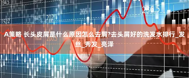 A策略 长头皮屑是什么原因怎么去屑?去头屑好的洗发水排行_发丝_秀发_亮泽