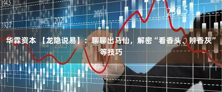 华霖资本 【龙隐说易】：聊聊出马仙，解密“看香头、辨香灰”等技巧