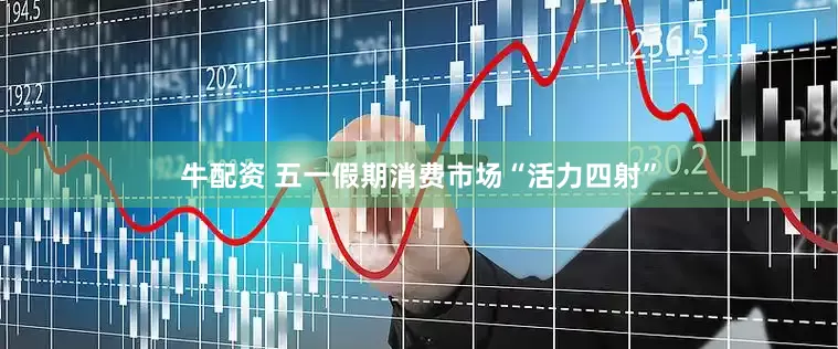 牛配资 五一假期消费市场“活力四射”