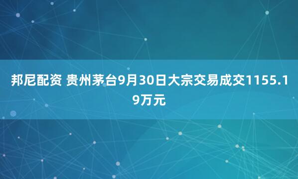 邦尼配资 贵州茅台9月30日大宗交易成交1155.19万元