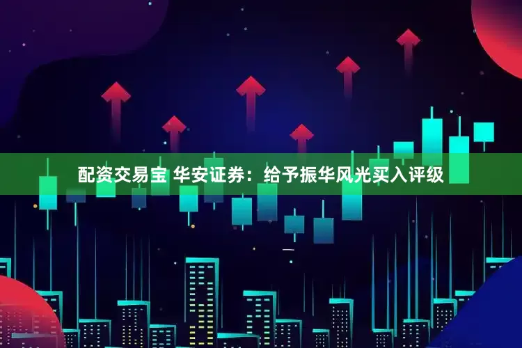 配资交易宝 华安证券：给予振华风光买入评级
