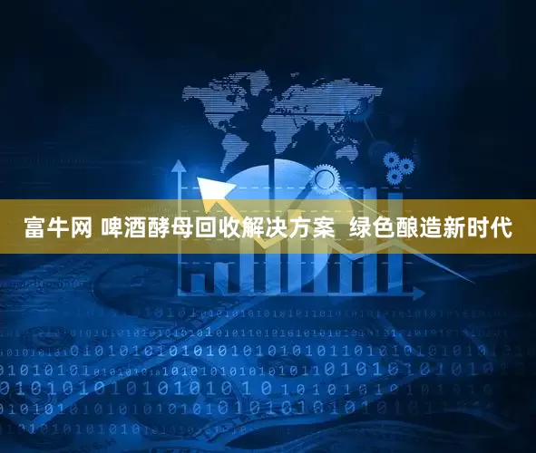 富牛网 啤酒酵母回收解决方案  绿色酿造新时代