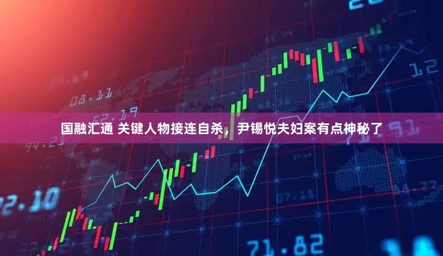 国融汇通 关键人物接连自杀，尹锡悦夫妇案有点神秘了