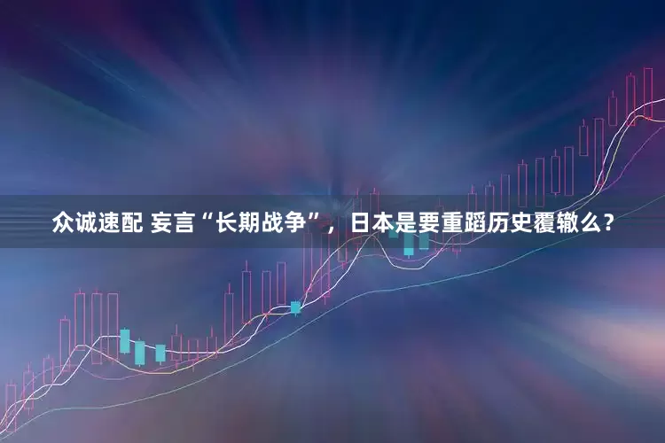 众诚速配 妄言“长期战争”，日本是要重蹈历史覆辙么？